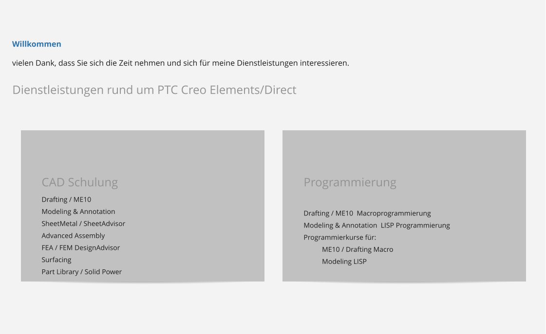 Dienstleistungen rund um PTC Creo Elements/Direct   CAD Schulung Drafting / ME10  Modeling & Annotation SheetMetal / SheetAdvisor Advanced Assembly FEA / FEM DesignAdvisor Surfacing Part Library / Solid Power    Programmierung  Drafting / ME10  Macroprogrammierung Modeling & Annotation  LISP Programmierung Programmierkurse für: ME10 / Drafting Macro  Modeling LISP    Willkommen  vielen Dank, dass Sie sich die Zeit nehmen und sich für meine Dienstleistungen interessieren.